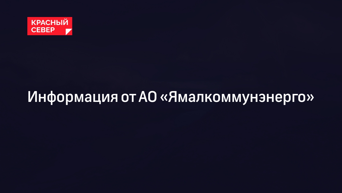 Информация от АО «Ямалкоммунэнерго»