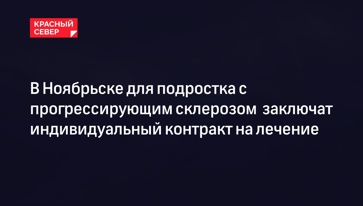 В Ноябрьске для подростка с прогрессирующим склерозом заключат индивидуальный контракт на лечение